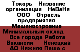 Токарь › Название организации ­ НеВаНи, ООО › Отрасль предприятия ­ Машиностроение › Минимальный оклад ­ 1 - Все города Работа » Вакансии   . Ненецкий АО,Нижняя Пеша с.